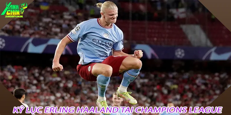 Kỷ lục Erling Haaland tại Champions League – Sân khấu lớn của những con số lịch sử