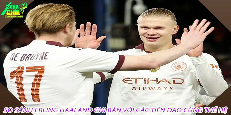 So sánh Erling Haaland ghi bàn với các tiền đạo cùng thế hệ