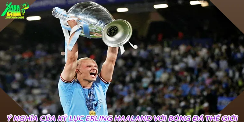 Ý nghĩa của kỷ lục Erling Haaland với bóng đá thế giới